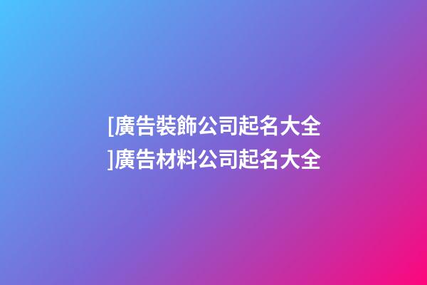 [廣告裝飾公司起名大全]廣告材料公司起名大全-第1張-公司起名-玄機派
